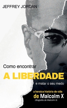 Paperback Como Encontrar a Liberdade E Matar O Seu Medo: A Heroica História de Vida de Malcolm X [Portuguese] Book