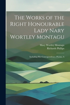 Paperback The Works of the Right Honourable Lady Nary Wortley Montagu: Including her Correspondence, Poems, A Book