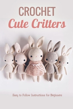 Paperback Crochet Cute Critters: Easy to Follow Instructions for Beginners: Gift Ideas for Holiday Book