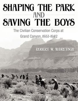Paperback Shaping the Park and Saving the Boys: The Civilian Conservation Corps at Grand Canyon, 1933-1942 Book