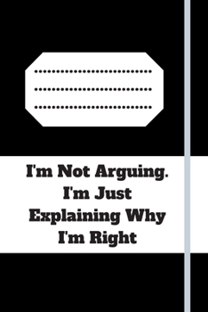 I'm Not Arguing. I'm Just Explaining Why I'm Right: 120 pages notebook with glossy cover .cream paper .different designs with different colors