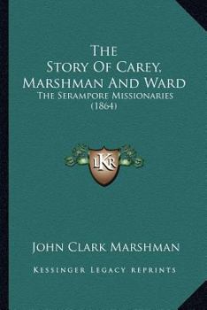 The Story of Carey, Marshman, & Ward, the Serampore Missionaries