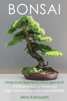 Paperback BONSAI - Kultivieren Sie Ihren Eigenen Mini-Zen-Garten Im Japanischen Stil: Ein Anf?ngerhandbuch zur Kultivieren und Pflegen Ihrer Bonsaib?ume Und 54 [German] Book