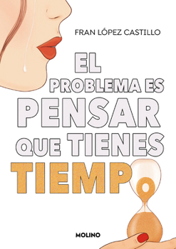 El Problema Es Que Piensas Que Tienes Tiempo