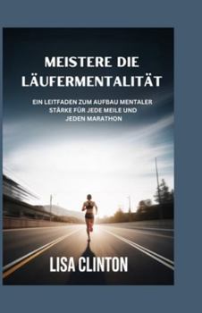 Meistere die Läufermentalität: Ein Leitfaden zum Aufbau mentaler Stärke für jede Meile und jeden Marathon