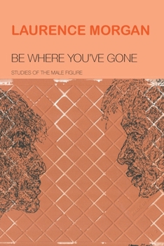 Paperback Be Where You've Gone: Studies of the Male Figure Book
