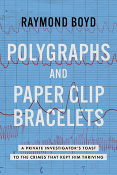 Paperback Polygraphs and Paper Clip Bracelets: A Private Investigator's Toast to the Crimes That Kept Him Thriving Book