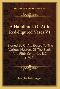 Paperback A Handbook Of Attic Red-Figured Vases V1: Signed By Or Attributed To The Various Masters Of The Sixth And Fifth Centuries B.C. (1919) Book