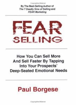Fear Selling: How You Can Sell More and Sell Faster by Tapping into Your Prospects' Deep-seated Emotional Needs