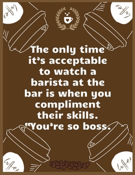 The only time it’s acceptable to watch a barista at the bar is when you compliment their skills. “You’re so boss: Large Journal To Write In, Coffee ... Log Pages | | 8.5x11 Sized | Record Time.