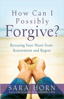 Paperback How Can I Possibly Forgive?: Rescuing Your Heart from Resentment and Regret Book