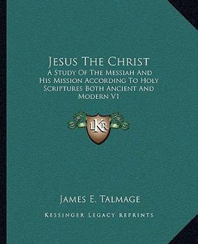 Paperback Jesus The Christ: A Study Of The Messiah And His Mission According To Holy Scriptures Both Ancient And Modern V1 Book