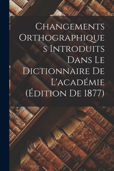 Paperback Changements Orthographiques Introduits Dans Le Dictionnaire De L'académie (Édition De 1877) [French] Book