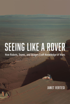 Hardcover Seeing Like a Rover: How Robots, Teams, and Images Craft Knowledge of Mars Book