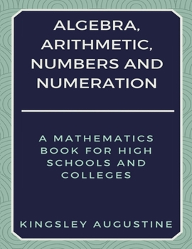 Paperback Algebra, Arithmetic, Numbers and Numeration: A Mathematics Book for High Schools and Colleges Book