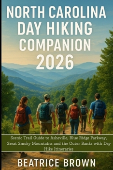 North Carolina Day Hiking Companion 2026: Scenic Trail Guide to Asheville, Blue Ridge Parkway, Great Smoky Mountains and the Outer Banks with Day Hike Itineraries