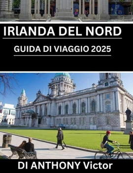Guida turistica dell'Irlanda del Nord 2025: Le principali attrazioni, consigli locali e tesori nascosti per un viaggio indimenticabile (Italian Edition)