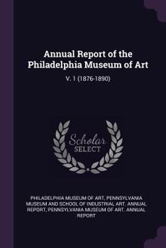 Annual Report of the Philadelphia Museum of Art: V. 1 (1876-1890)