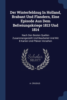 Paperback Der Winterfeldzug In Holland, Brabant Und Flandern, Eine Episode Aus Dem Befreiungskriege 1813 Und 1814: Nach Den Besten Quellen Zusammengestellt Und Book