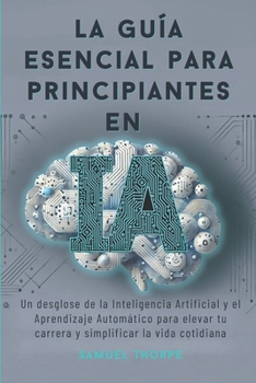 Paperback La guía esencial para principiantes en IA: Un desglose de la Inteligencia Artificial y el Aprendizaje Automático para elevar tu carrera y simplificar [Spanish] Book