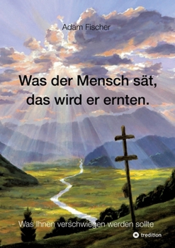 Paperback Was der Mensch sät, das wird er ernten: Was Ihnen verschwiegen werden sollte [German] Book