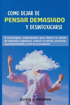 Paperback Como dejar de Pensar Demasiado y Desintoxicarse: 8 Estrategias comprobadas para liberar la mente de Espirales Negativos, Reducir el Estrés, Aumentar l Book