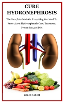 Paperback Cure Hydronephrosis: The Complete Guide On Everything You Need To Know About Hydronephrosis Cure, Treatment, Prevention And Diet Book