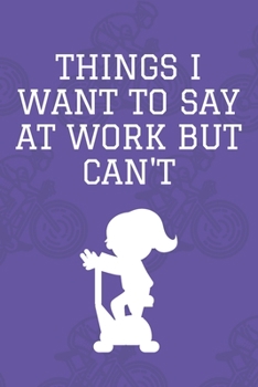 Things I Want to Say at Work but Can't : Journal - 6x9 120 Pages - Wide Ruled Paper, Blank Lined Diary, Book Gifts for Coworker and Friends (Humor Quotes Notebook)