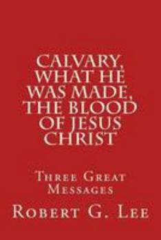 Paperback Calvary, What He was Made, The Blood of Jesus Christ: Three Great Messages Book