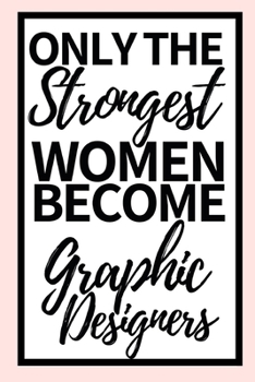Only The Strongest Women Become Graphic Designers: Funny Graphic Designer Notebook/Journal (6 X 9) Gift For Christmas Or Birthday