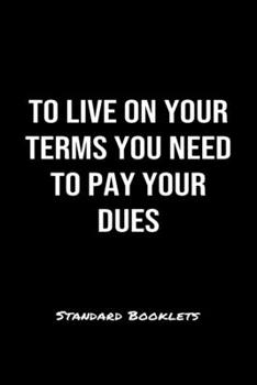 To Live On Your Terms You Need To Pay Your Dues Standard Booklets: A softcover fitness tracker to record five exercises for five days worth of workouts.