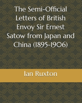 Paperback The Semi-Official Letters of British Envoy Sir Ernest Satow from Japan and China (1895-1906) Book