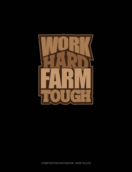 Work Hard Farm Tough: Composition Notebook: Wide Ruled