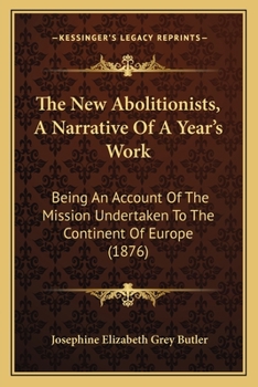 Paperback The New Abolitionists, A Narrative Of A Year's Work: Being An Account Of The Mission Undertaken To The Continent Of Europe (1876) Book