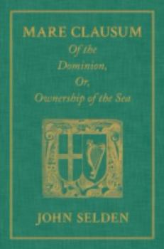 Hardcover Mare Clausum. Of the Dominion, or, Ownership of the Sea. Two Books: In the First, is Shew'd that the Sea, by the Law of Nature, or Nations, is Not Com Book