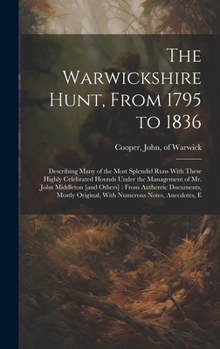 Hardcover The Warwickshire Hunt, From 1795 to 1836: Describing Many of the Most Splendid Runs With These Highly Celebrated Hounds Under the Management of Mr. Jo Book