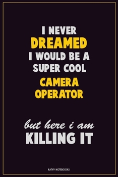 I Never Dreamed I would Be A Super Cool Camera Operator But Here I Am Killing It: Career Motivational Quotes 6x9 120 Pages Blank Lined Notebook Journal