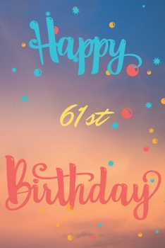 Happy 61st Birthday: 61st Birthday Gift / Journal / Notebook / Diary / Unique Greeting & Birthday Card Alternative