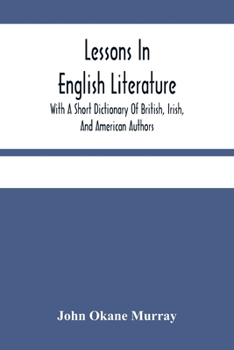 Lessons in English Literature: With a Short Dictionary of British, Irish, and American Authors (Classic Reprint)