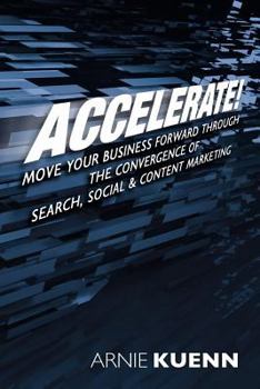 Paperback Accelerate!: Move Your Business Forward Through the Convergence of Search, Social & Content Marketing Book