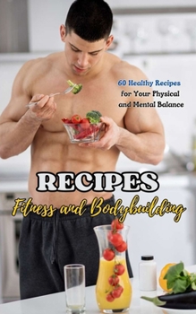 Recipes : Fitness and Bodybuilding: 60 Healthy Recipes for Your Physical and Mental Balance