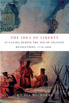 Paperback The Idea of Liberty in Canada During the Age of Atlantic Revolutions, 1776-1838: Volume 62 Book