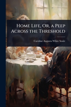 Home Life, Or, a Peep Across the Threshold