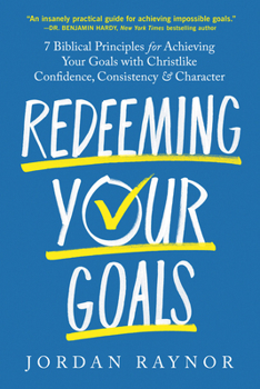 Hardcover Redeeming Your Goals: 7 Biblical Principles for Achieving Your Goals with Christlike Confidence, Consistency, and Character Book
