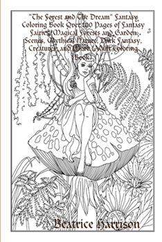 The Forest and The Dream Fantasy Coloring Book Over 100 Pages of Fantasy Fairies, Magical Forests and Garden Scenes, Mythical Nature, Dark Fantasy, Creatures, and More