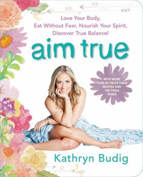 Paperback Aim True: Love Your Body, Eat Without Fear, Nourish Your Spirit, Discover True Balance! Book