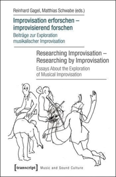 Improvisation Erforschen - Improvisierend Forschen / Researching Improvisation - Researching by Improvisation: Beitrage Zur Exploration Musikalischer Improvisation / Essays about the Exploration of Mu