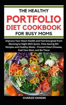 Paperback The Healthy Portfolio Diet Cookbook For Busy Moms: Improve Your Heart Health and Feel Energized With Quick, Time-Saving 50+ Recipes and Healthy Meals Book