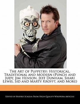 The Art of Puppetry : Historical, Traditional and Modern (Punch and Judy, Jim Henson, Jeff Dunham, Shari Lewis, Sid and Marty Krofft, and More)