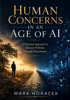 Paperback Human Concerns in an Age of AI: A Practical Approach to Human Problems Through Discernment Book